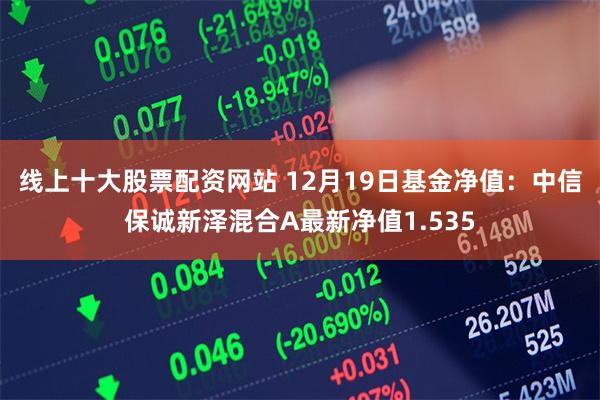 线上十大股票配资网站 12月19日基金净值:中信保诚新泽混合