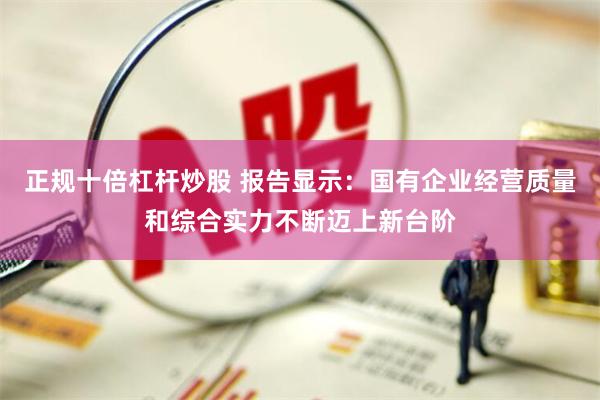 正规十倍杠杆炒股 报告显示:国有企业经营质量和综合实力不断迈