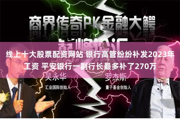 线上十大股票配资网站 银行高管纷纷补发2023年工资 平安银