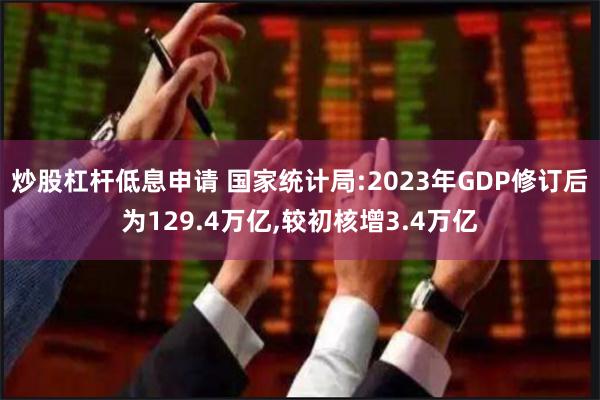 炒股杠杆低息申请 国家统计局:2023年GDP修订后为129